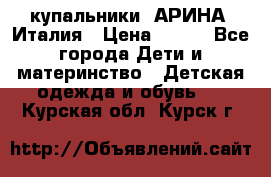 купальники “АРИНА“ Италия › Цена ­ 300 - Все города Дети и материнство » Детская одежда и обувь   . Курская обл.,Курск г.